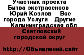 Участник проекта “Битва экстрасенсов“- Юрий Козлов. - Все города Услуги » Другие   . Калининградская обл.,Светловский городской округ 